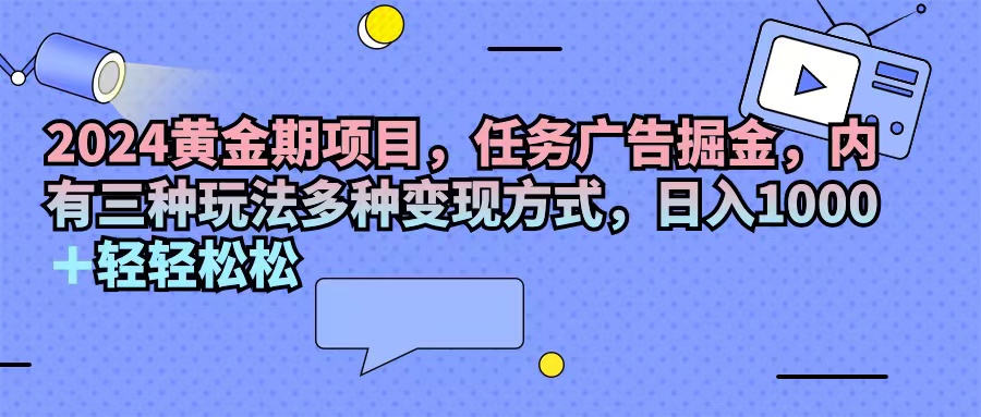 2024黄金期项目，任务广告掘金，内有三种玩法多种变现方式，日入1000+… - 猎人社区-猎人社区