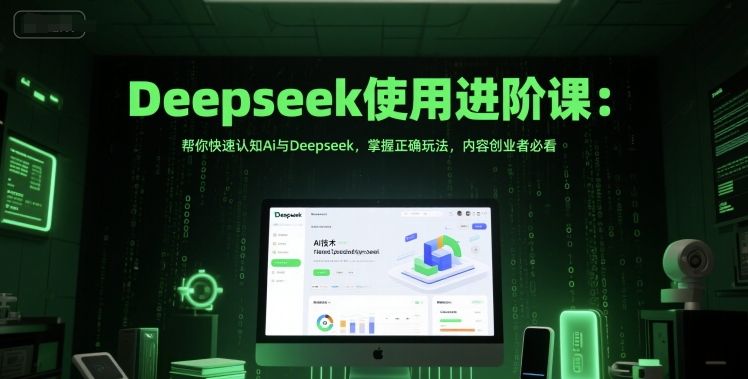 Deepseek使用进阶课：帮你快速认知Ai与Deepseek，掌握正确玩法，内容创业者必看 - 猎人社区-猎人社区