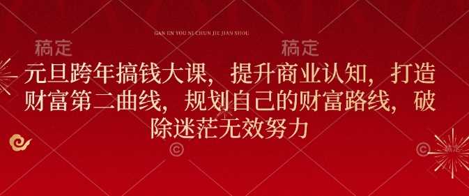 元旦跨年搞钱大课，提升商业认知，打造财富第二曲线，规划自己的财富路线，破除迷茫无效努力 - 猎人社区-猎人社区