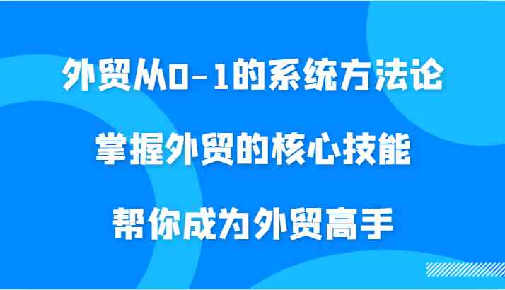 外贸从0-1的系统方法论，掌握外贸的核心技能，帮你成为外贸高手 - 猎人社区-猎人社区