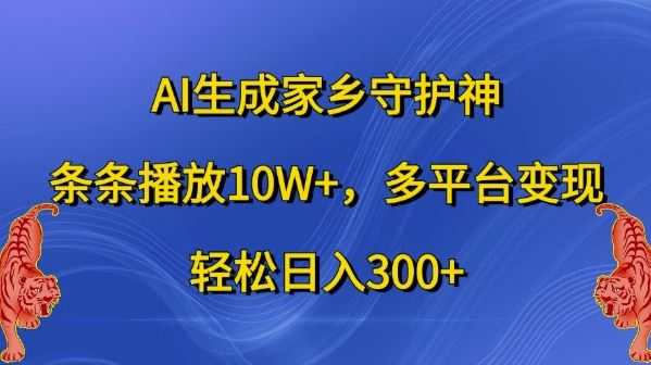 AI生成家乡守护神，条条播放10W+，多平台变现，轻松日入300+【揭秘】-猎人社区