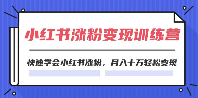 2024小红书19天涨粉变现特训营，快速学会小红书涨粉，月入十万轻松变现（42节） - 猎人社区-猎人社区