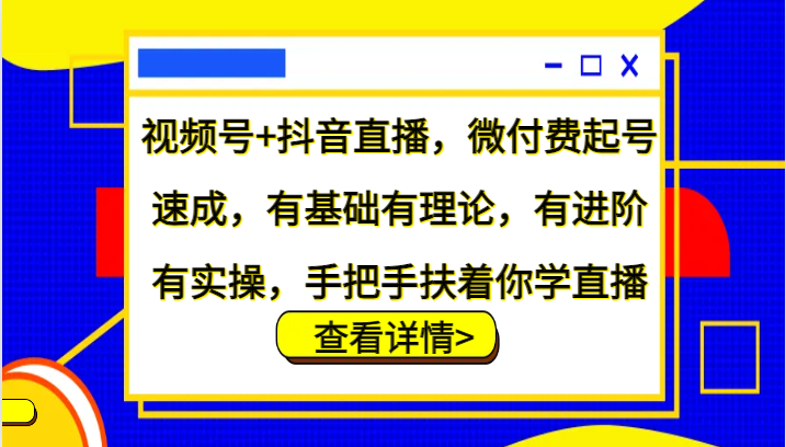 视频号+抖音直播，微付费起号速成，有基础有理论，有进阶有实操，手把手扶着你学直播 - 猎人社区-猎人社区