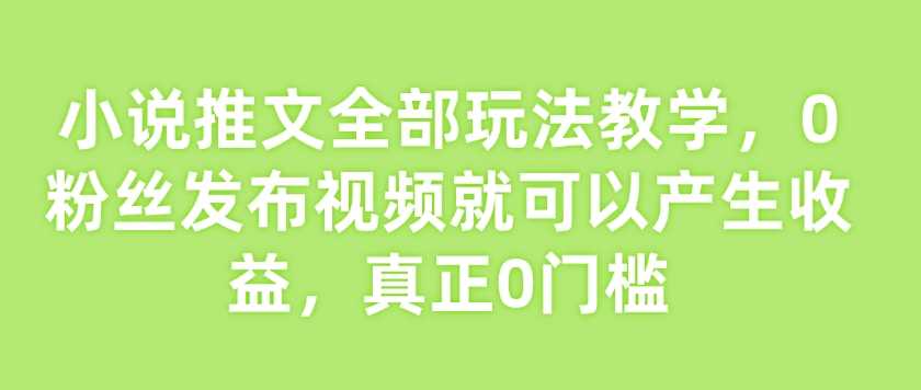 小说推文全部玩法教学，0粉丝发布视频就可以产生收益，真正0门槛-猎人社区