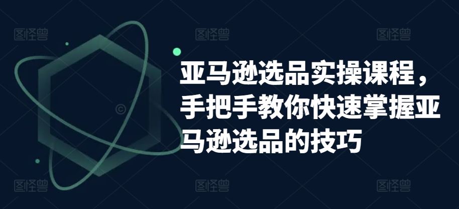 亚马逊选品实操课程，手把手教你快速掌握亚马逊选品的技巧 - 猎人社区-猎人社区