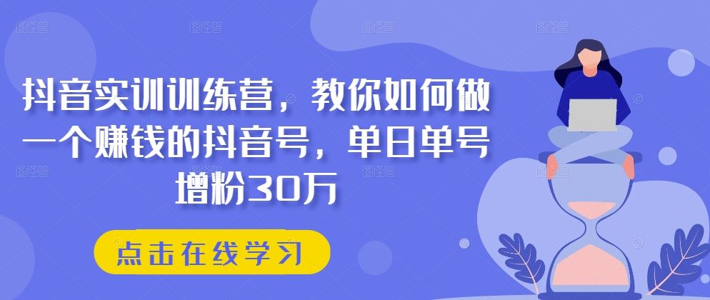抖音实训训练营，教你如何做一个赚钱的抖音号，单日单号增粉30万 - 猎人社区-猎人社区