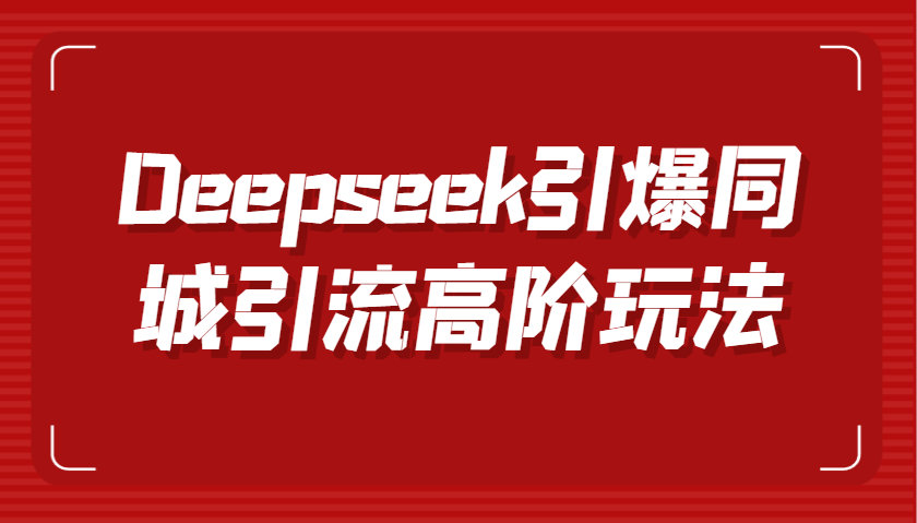 Deepseek引爆同城引流高阶玩法，掌握短视频创作与数字人技术，实现高效转化与传播 - 猎人社区-猎人社区
