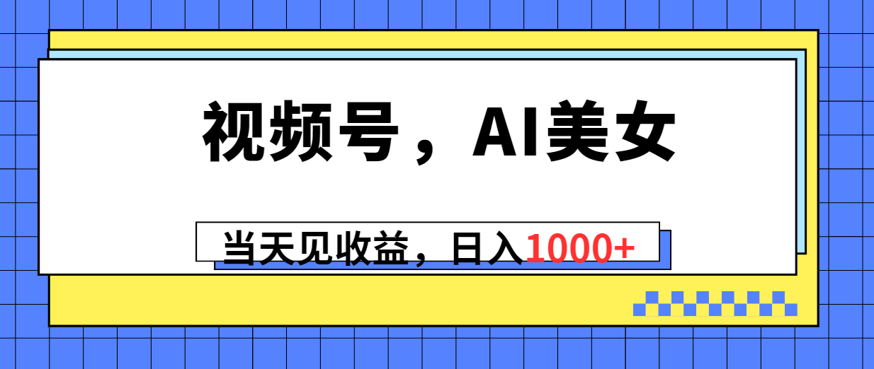 视频号，Ai美女，当天见收益，日入1000+ - 猎人社区-猎人社区