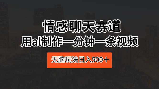情感聊天赛道 用ai制作一分钟一条视频 无脑玩法日入500＋ - 猎人社区-猎人社区