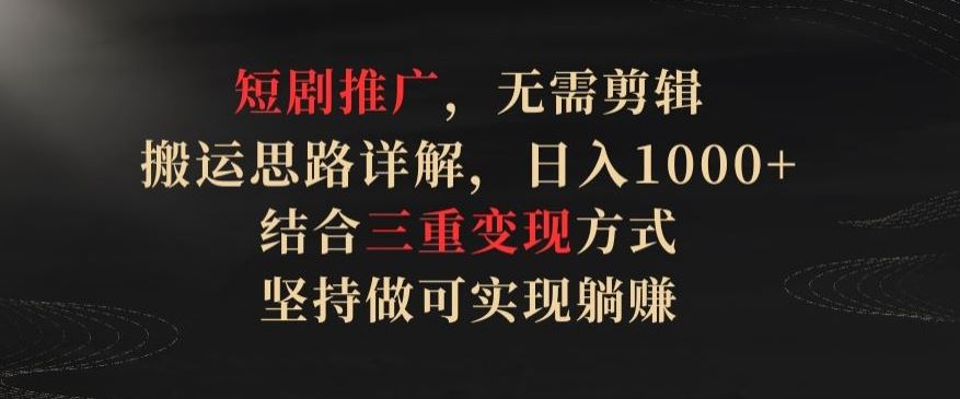 短剧推广，无需剪辑，搬运思路详解，日入1000+，结合三重变现方式，坚持做可实现躺赚【揭秘】 - 猎人社区-猎人社区