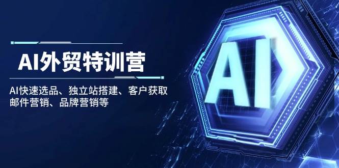 AI外贸特训营：AI快速选品、独立站搭建、客户获取、邮件营销、品牌营销等 - 猎人社区-猎人社区