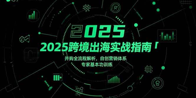 2025跨境出海实战指南，并购全流程解析，自创营销体系，专家基本功训练 - 猎人社区-猎人社区