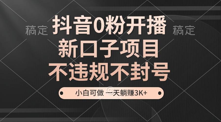 抖音0粉开播，新口子项目，不违规不封号，小白可做，一天躺赚3K+ - 猎人社区-猎人社区