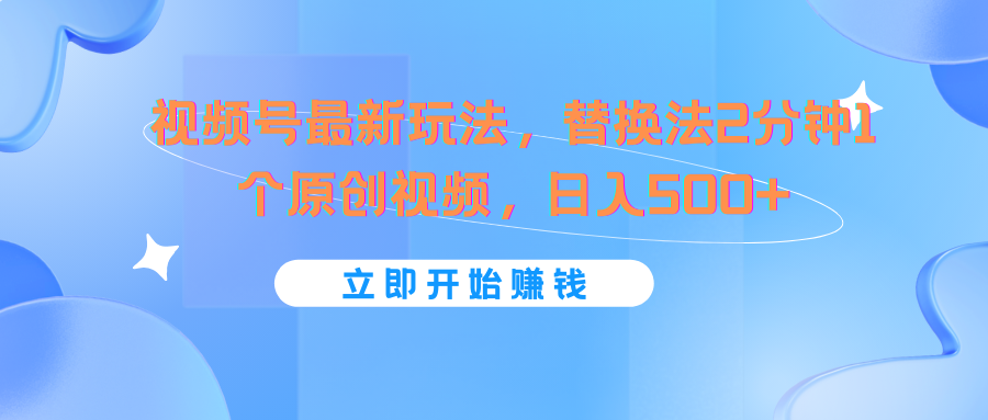 视频号最新玩法，替换法2分钟1个原创视频，日入500+-猎人社区