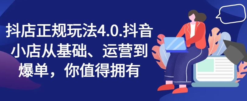 抖店正规玩法4.0，抖音小店从基础、运营到爆单，你值得拥有 - 猎人社区-猎人社区