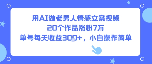 用AI做老男人情感文案视频，20个作品涨粉7W，单号每天收益3张+，小白操作简单 - 猎人社区-猎人社区