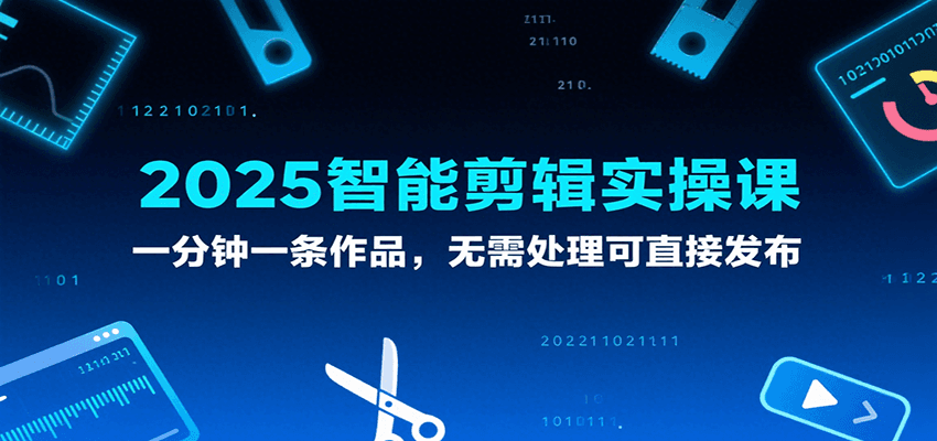 2025智能剪辑实操课，一分钟一条作品，无需处理可直接发布 - 猎人社区-猎人社区
