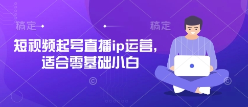 短视频起号直播ip运营，适合零基础小白 - 猎人社区-猎人社区