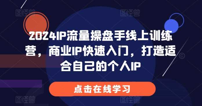 2024IP流量操盘手线上训练营，商业IP快速入门，打造适合自己的个人IP - 猎人社区-猎人社区