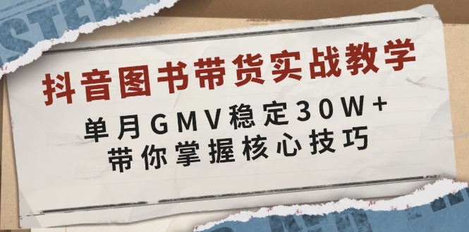 抖音图书带货实战教学，单月GMV稳定30W+，带你掌握核心技巧 - 猎人社区-猎人社区