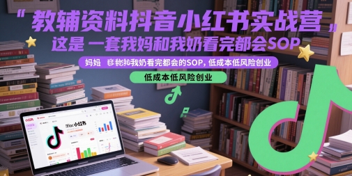 教辅资料抖音小红书实战营，这是一套我妈和我奶看完都会的SOP，低成本低风险创业-猎人社区
