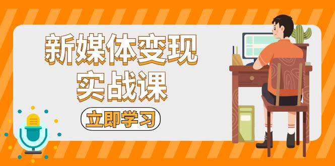 新媒体变现实战课：短视频+直播带货，拍摄、剪辑、引流、带货等 - 猎人社区-猎人社区