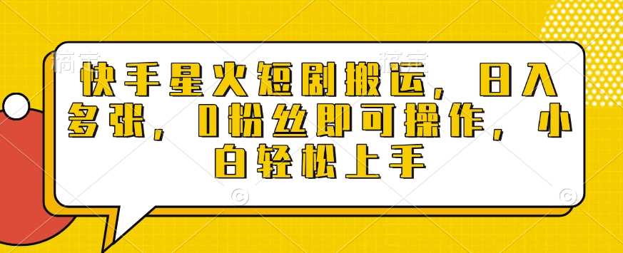 快手星火短剧搬运，日入多张，0粉丝即可操作，小白轻松上手【揭秘】 - 猎人社区-猎人社区
