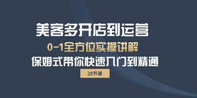 美客多-开店到运营0-1全方位实战讲解 保姆式带你快速入门到精通（28节） - 猎人社区-猎人社区