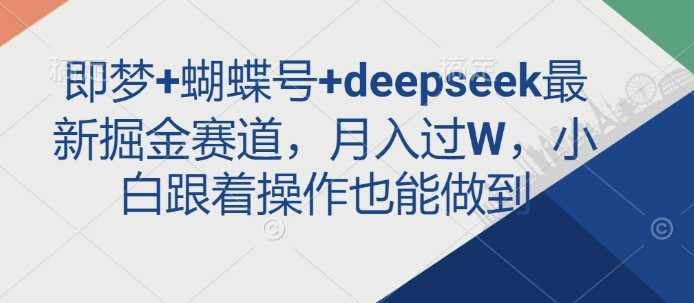即梦+蝴蝶号+deepseek最新掘金赛道，月入过W，小白跟着操作也能做到 - 猎人社区-猎人社区