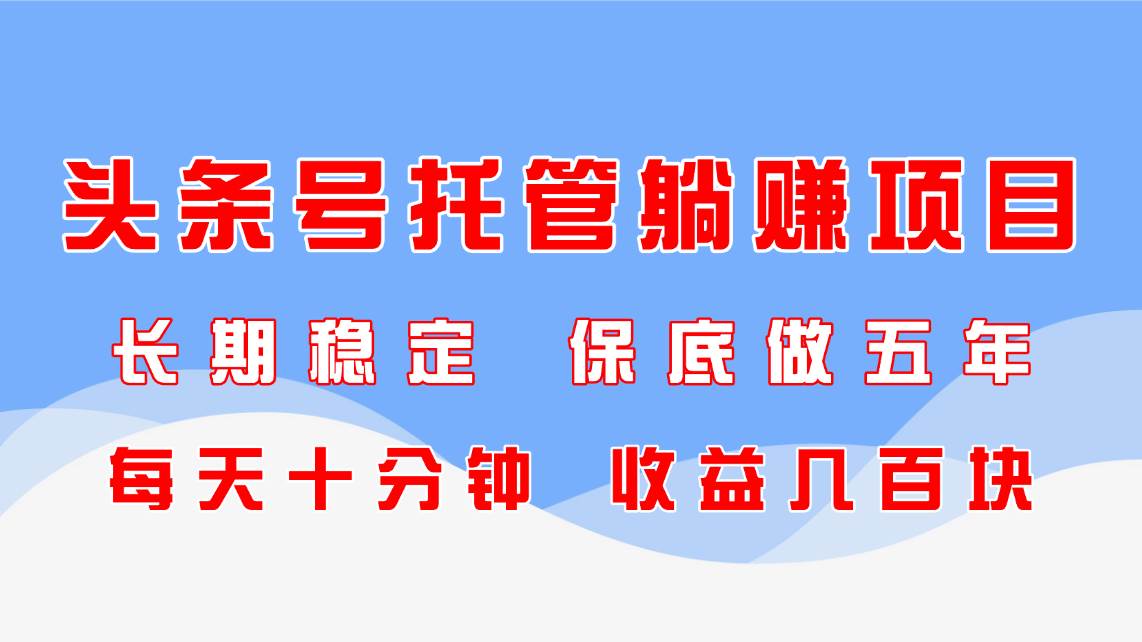 头条号托管躺赚项目，长期稳定，可做五年，每天十分钟，收益几百块-猎人社区