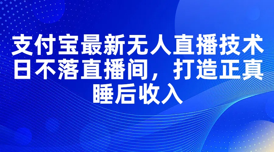 支付宝最新无人直播技术，日不落直播间，打造正真睡后收入 - 猎人社区-猎人社区
