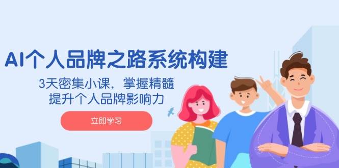 AI个人品牌之路系统构建，3天密集小课，掌握精髓，提升个人品牌影响力 - 猎人社区-猎人社区
