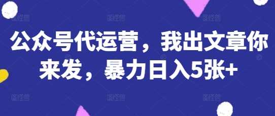 公众号代运营，我出文章你来发，暴力日入5张+【揭秘】 - 猎人社区-猎人社区