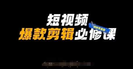 短视频爆款剪辑必修课，剪映专业版实操+自媒体技巧 - 猎人社区-猎人社区