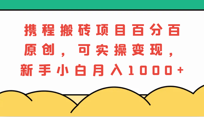 携程搬砖项目，百分百原创，可实操变现，新手小白月入1000+ - 猎人社区-猎人社区