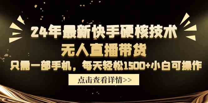 24年最新快手硬核技术无人直播带货，只需一部手机 每天轻松1500+小白可操作 - 猎人社区-猎人社区