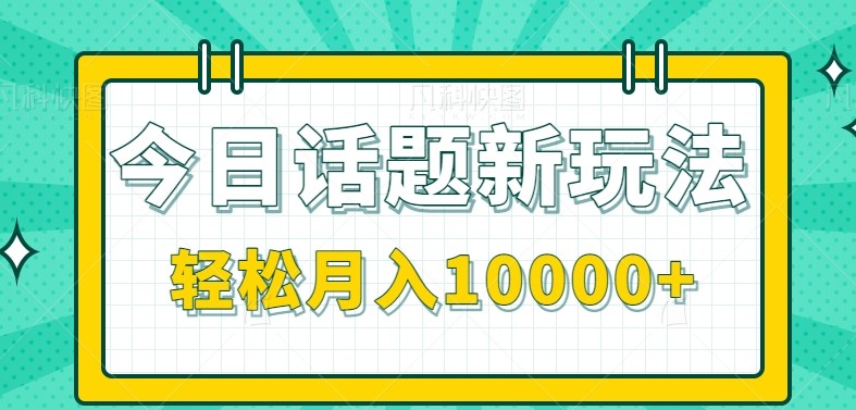 今日话题新玩法，零成本零门槛单条作品百万流量，月入10000+ - 猎人社区-猎人社区