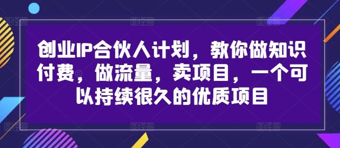 创业IP合伙人计划，教你做知识付费，做流量，卖项目，一个可以持续很久的优质项目 - 猎人社区-猎人社区