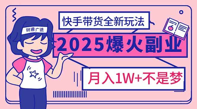 2025年爆红副业！快手带货全新玩法，月入1万加不是梦！-猎人社区