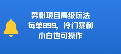 男粉项目高级玩法，每单899，冷门暴利，小白也可操作-猎人社区