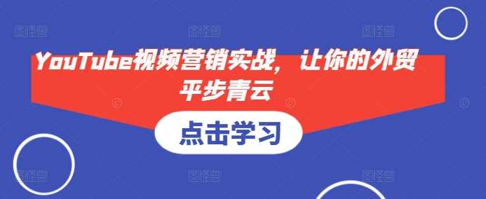 YouTube视频营销实战，让你的外贸平步青云 - 猎人社区-猎人社区