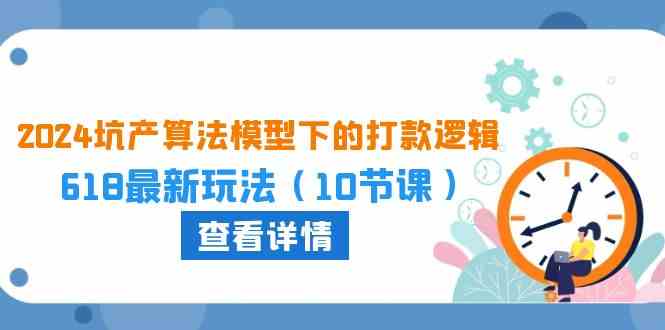 2024坑产算法模型下的打款逻辑：618最新玩法（10节课） - 猎人社区-猎人社区