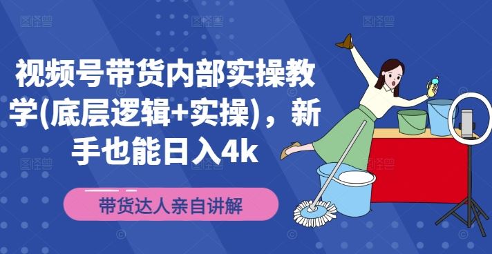 视频号带货内部实操教学(底层逻辑+实操)，新手也能日入4k - 猎人社区-猎人社区