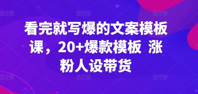 看完就写爆的文案模板课，20+爆款模板 涨粉人设带货 - 猎人社区-猎人社区