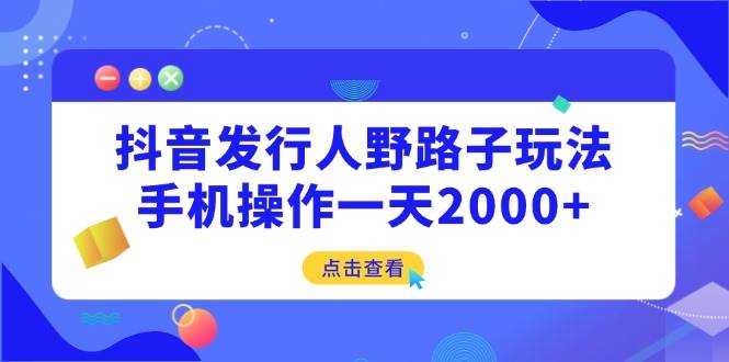 抖音发行人野路子玩法，手机操作一天2000+ - 猎人社区-猎人社区