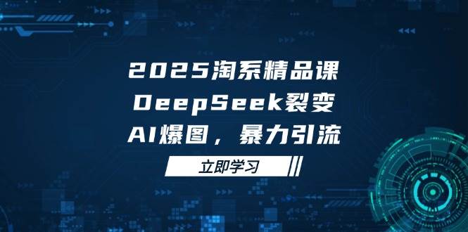 2025 淘系精品课，DeepSeek 裂变，AI 爆图，暴力引流 - 猎人社区-猎人社区
