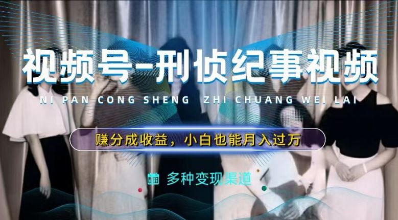 利用刑侦纪实视频，赚视频号分成计划收益，操作简单，新手小白轻松月入过万【揭秘】 - 猎人社区-猎人社区