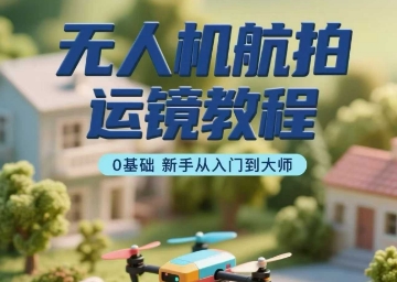 无人机航拍运镜教程，0基础新手从入门到大师 - 猎人社区-猎人社区
