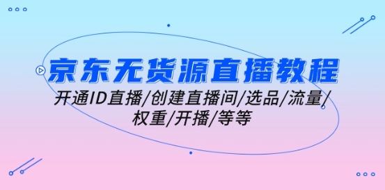 京东无货源直播教程：开通ID直播/创建直播间/选品/流量/权重/开播/等等-猎人社区