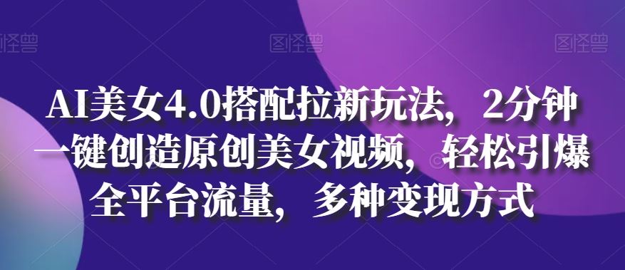 AI美女4.0搭配拉新玩法，2分钟一键创造原创美女视频，轻松引爆全平台流量，多种变现方式【揭秘】 - 猎人社区-猎人社区